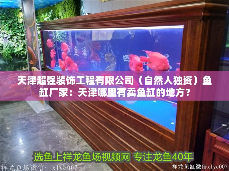 天津超強裝飾工程有限公司（自然人獨資）魚缸廠家：天津哪里有賣魚缸的地方？