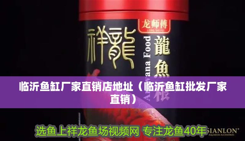 臨沂魚(yú)缸廠家直銷(xiāo)店地址（臨沂魚(yú)缸批發(fā)廠家直銷(xiāo)）