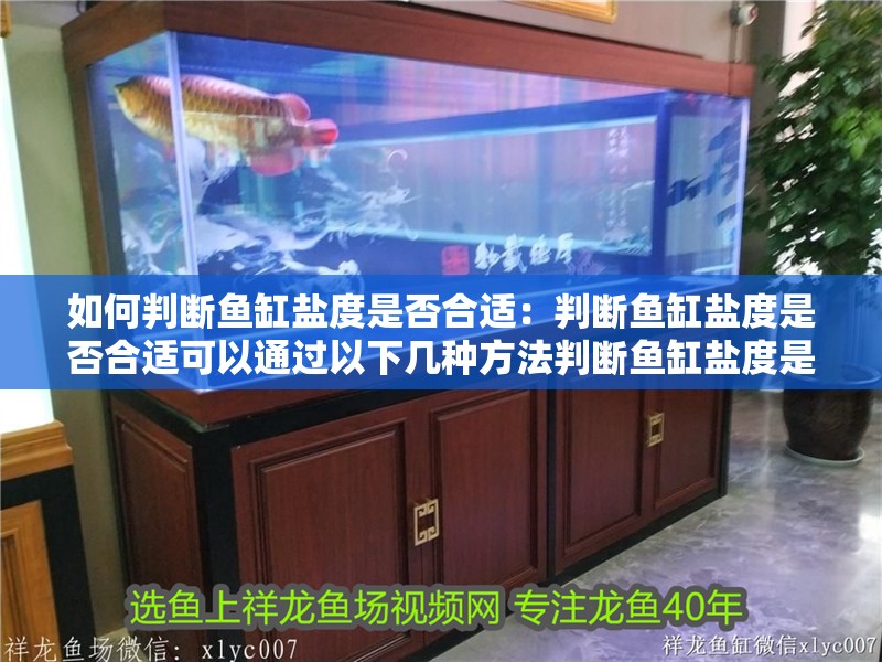 如何判斷魚缸鹽度是否合適：判斷魚缸鹽度是否合適可以通過以下幾種方法判斷魚缸鹽度是否合適