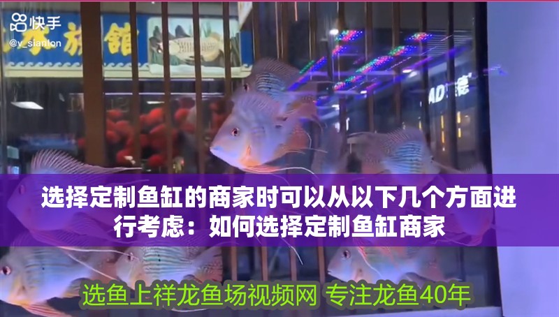 選擇定制魚缸的商家時可以從以下幾個方面進行考慮：如何選擇定制魚缸商家 選擇定制魚缸的商家時可以從以下幾個方面進行考慮：如何選擇定制魚缸商家 魚缸百科