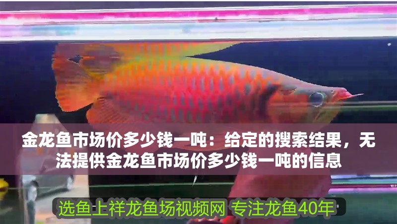 金龍魚市場價多少錢一噸：給定的搜索結果，無法提供金龍魚市場價多少錢一噸的信息