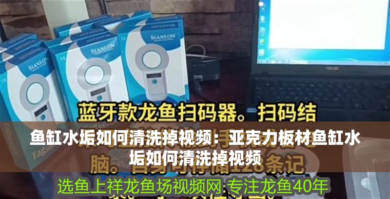 魚缸水垢如何清洗掉視頻：亞克力板材魚缸水垢如何清洗掉視頻 魚缸水垢如何清洗掉視頻：亞克力板材魚缸水垢如何清洗掉視頻 魚缸百科