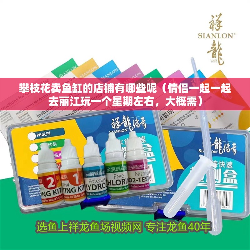 攀枝花賣魚缸的店鋪有哪些呢（情侶一起一起去麗江玩一個星期左右，大概需） 攀枝花賣魚缸的店鋪有哪些呢（情侶一起一起去麗江玩一個星期左右，大概需） 全國水族館企業名錄