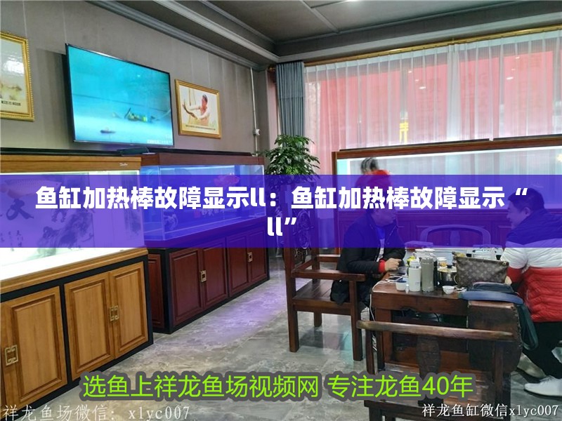 魚缸加熱棒故障顯示ll：魚缸加熱棒故障顯示“l(fā)l” 魚缸加熱棒故障顯示ll：魚缸加熱棒故障顯示“l(fā)l” 魚缸百科