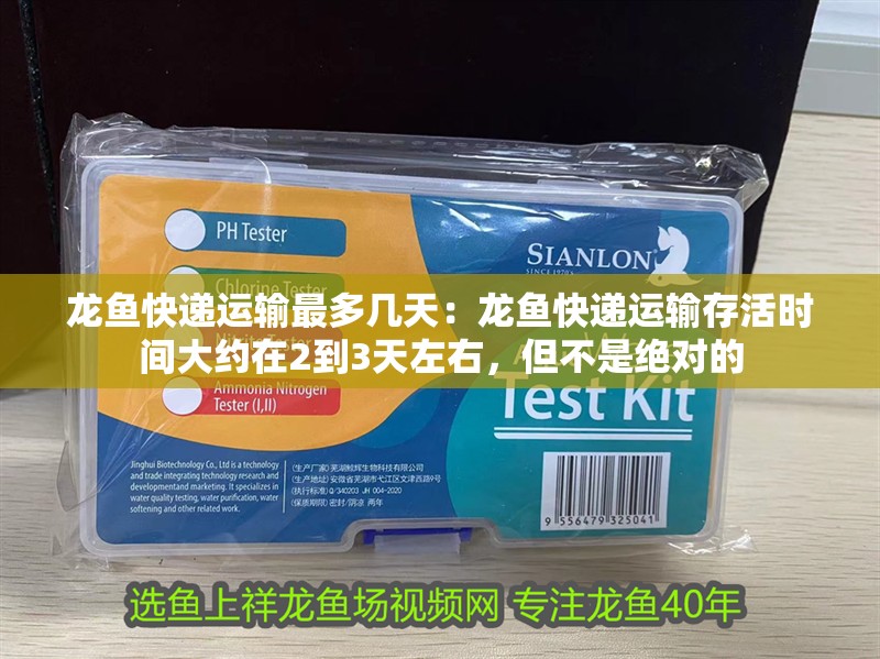 龍魚快遞運輸最多幾天：龍魚快遞運輸存活時間大約在2到3天左右，但不是絕對的