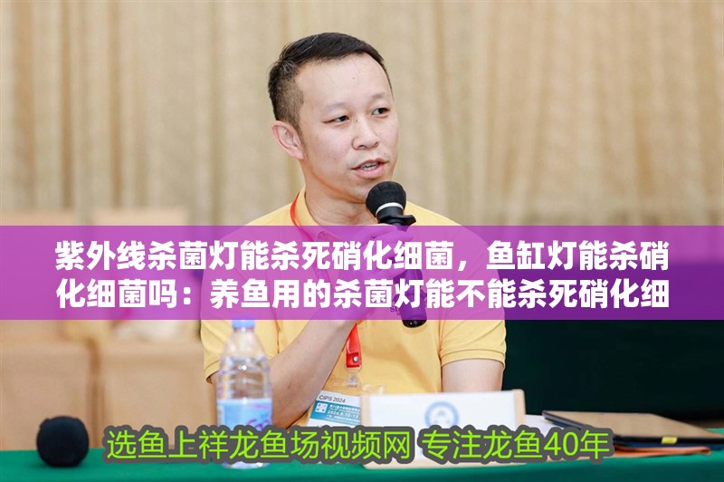 紫外線殺菌燈能殺死硝化細菌，魚缸燈能殺硝化細菌嗎：養魚用的殺菌燈能不能殺死硝化細菌？