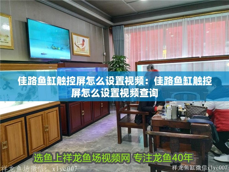 佳路魚缸觸控屏怎么設置視頻：佳路魚缸觸控屏怎么設置視頻查詢
