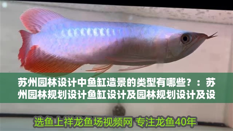 蘇州園林設計中魚缸造景的類型有哪些？：蘇州園林規劃設計魚缸設計及園林規劃設計及設計要求