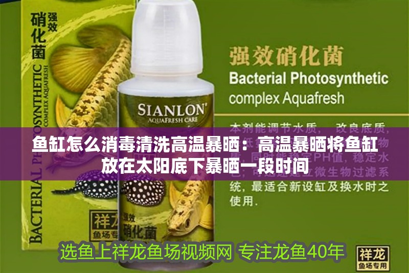 魚(yú)缸怎么消毒清洗高溫暴曬：高溫暴曬將魚(yú)缸放在太陽(yáng)底下暴曬一段時(shí)間