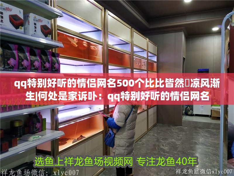 qq特別好聽的情侶網名500個比比皆然ゝ涼風漸生|何處是家訴卟：qq特別好聽的情侶網名