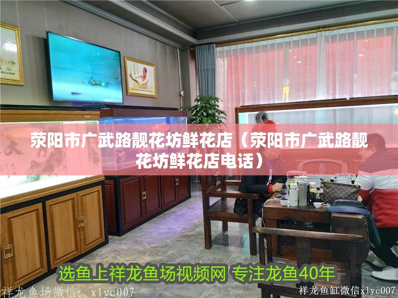滎陽市廣武路靚花坊鮮花店（滎陽市廣武路靚花坊鮮花店電話）