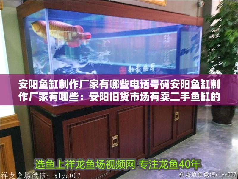 安陽魚缸制作廠家有哪些電話號碼安陽魚缸制作廠家有哪些：安陽舊貨市場有賣二手魚缸的嗎？