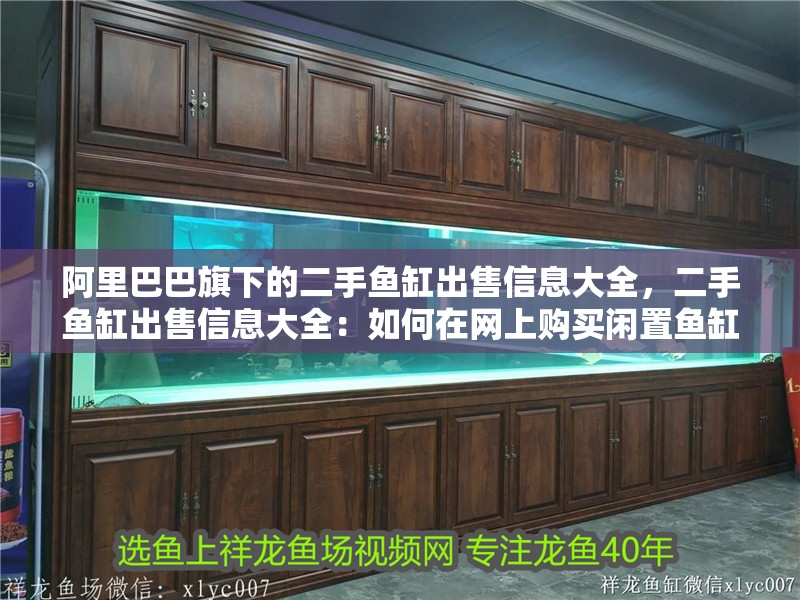 <strong><mark>阿里</mark></strong>巴巴旗下的二手魚缸出售信息大全，二手魚缸出售信息大全：如何在網上購買閑置魚缸？