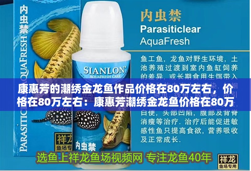 康惠芳的潮繡金龍魚作品價格在80萬左右，價格在80萬左右：康惠芳潮繡金龍魚價格在80萬左右