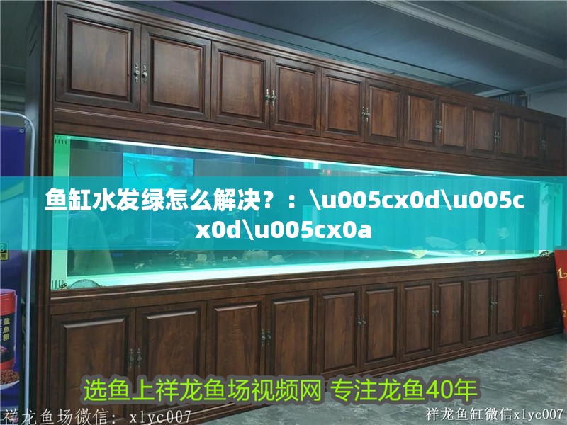 魚缸水發綠怎么解決？：\u005cx0d\u005cx0d\u005cx0a