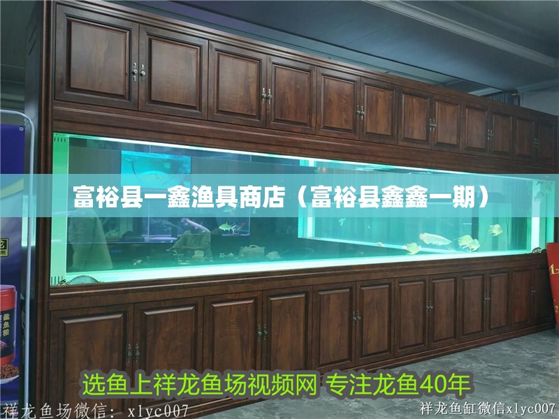 <strong><mark>富裕</mark></strong>縣一鑫漁具商店（<strong><mark>富裕</mark></strong>縣鑫鑫一期）