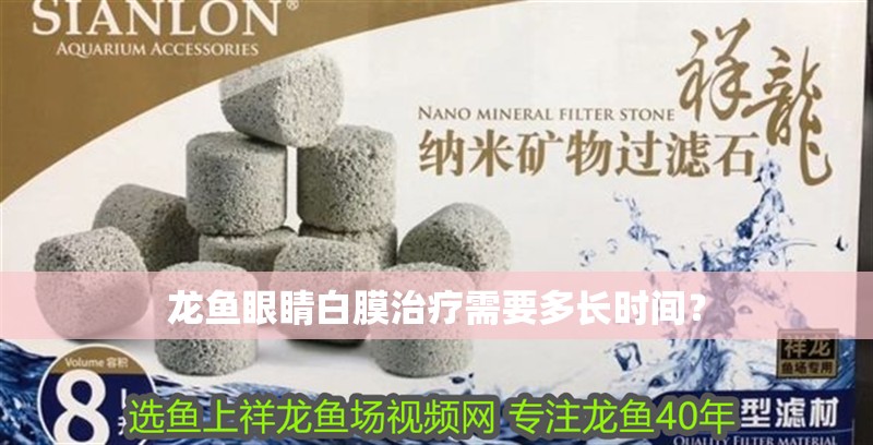 龍魚眼睛白膜治療需要多長時間？