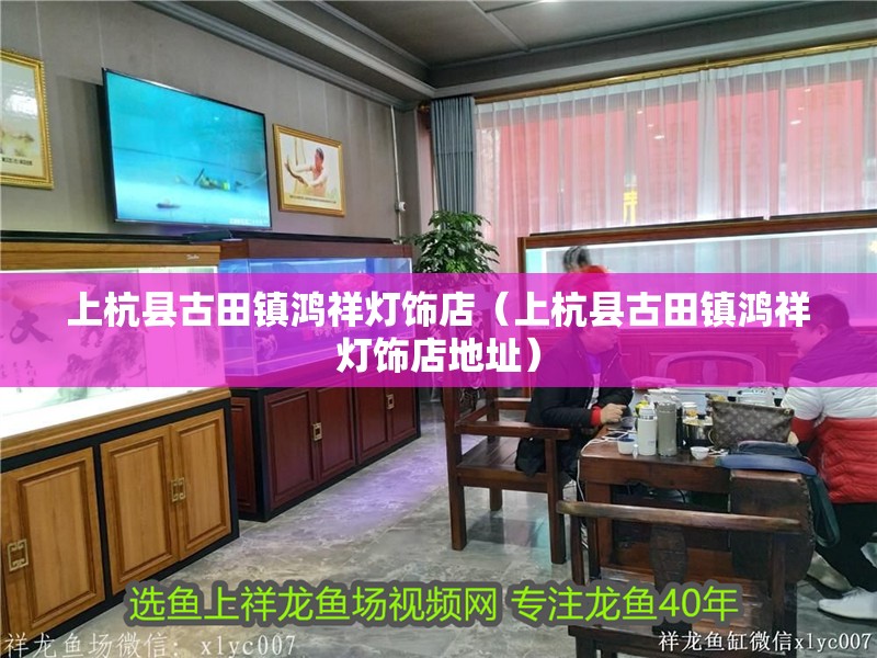 上杭縣古田鎮(zhèn)鴻祥燈飾店（上杭縣古田鎮(zhèn)鴻祥燈飾店地址）