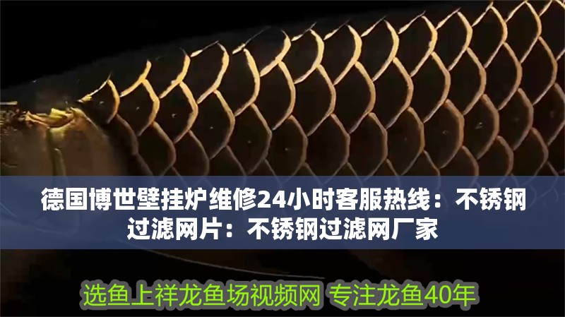 德國博世壁掛爐維修24小時客服熱線：不銹鋼過濾網片：不銹鋼過濾網廠家