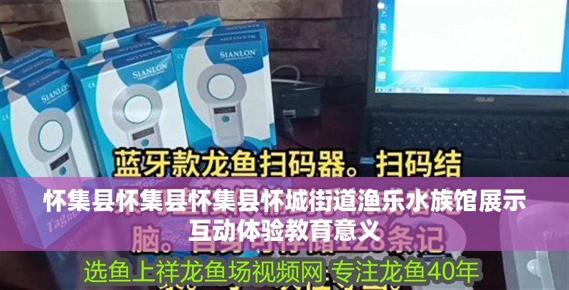 懷集縣懷集縣懷集縣懷城街道漁樂水族館展示互動體驗教育意義