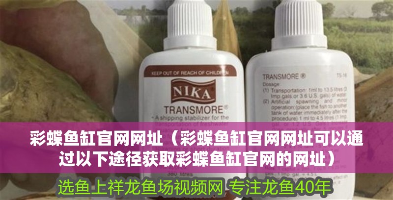 彩蝶魚缸官網網址（彩蝶魚缸官網網址可以通過以下途徑獲取彩蝶魚缸官網的網址）