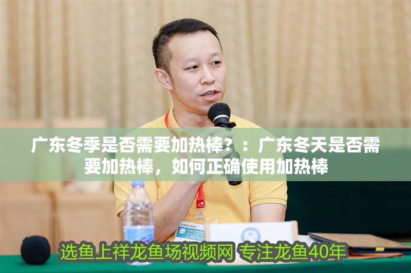 廣東冬季是否需要加熱棒？：廣東冬天是否需要加熱棒，如何正確使用加熱棒