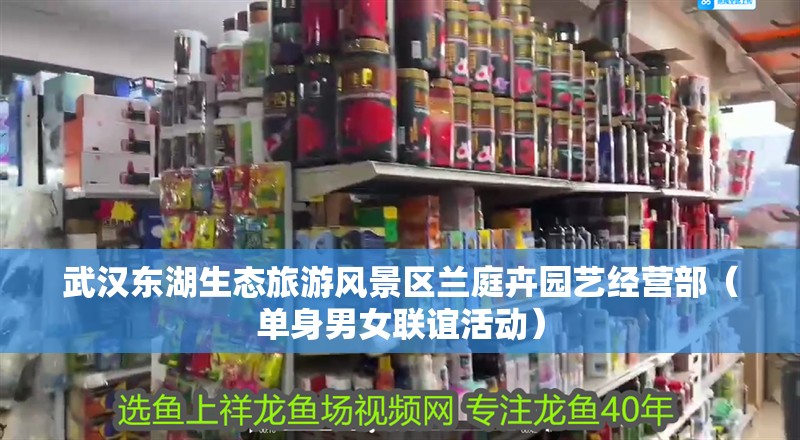 武漢東湖生態(tài)旅游風(fēng)景區(qū)蘭庭卉園藝經(jīng)營部（單身男女聯(lián)誼活動）