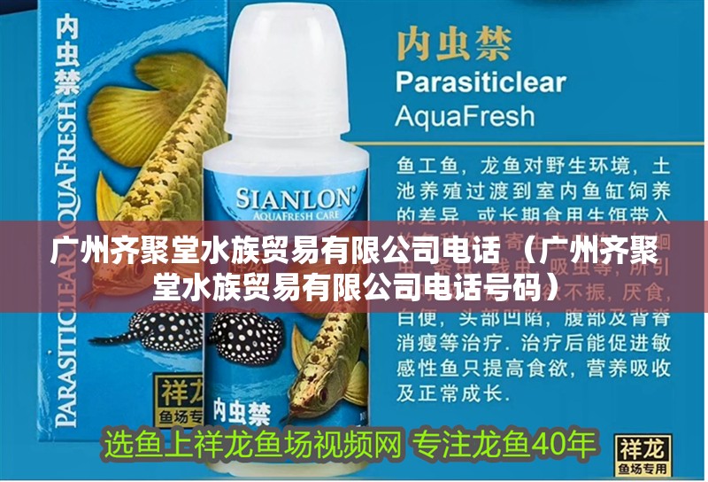 廣州齊聚堂水族貿(mào)易有限公司電話 （廣州齊聚堂水族貿(mào)易有限公司電話號(hào)碼）