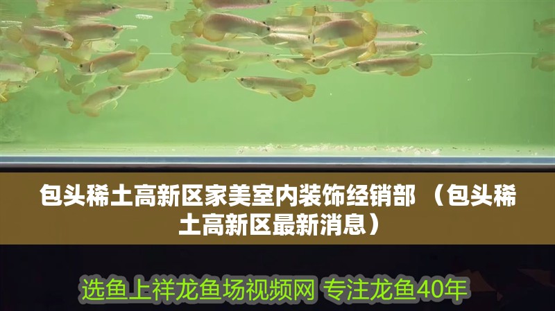 包頭稀土高新區家美室內裝飾經銷部 （包頭稀土高新區最新消息）