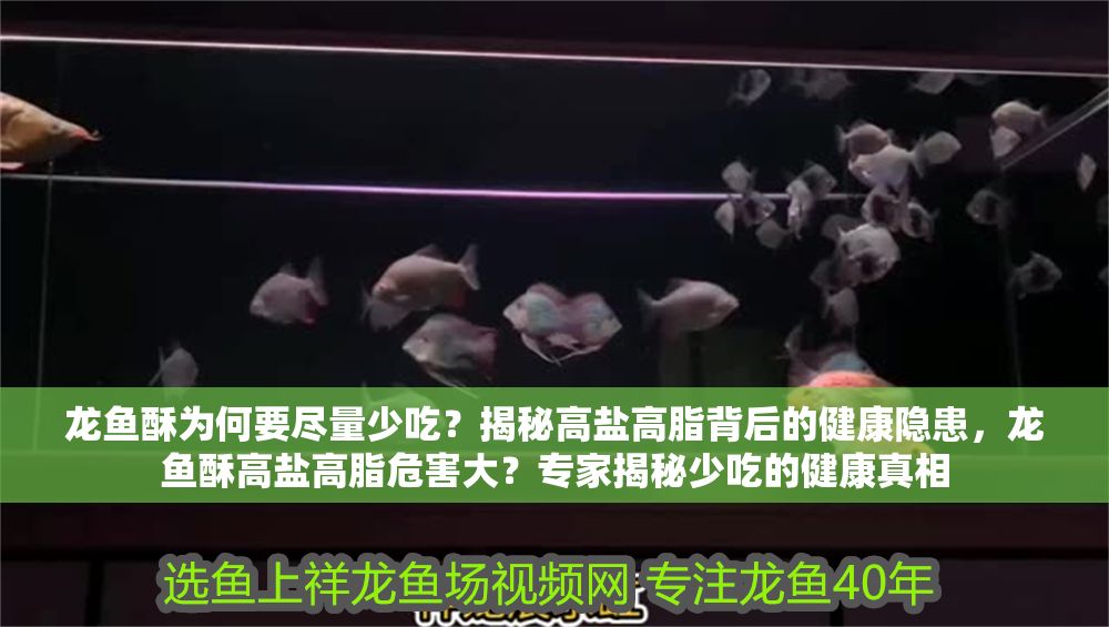 龍魚酥為何要盡量少吃？揭秘高鹽高脂背后的健康隱患，龍魚酥高鹽高脂危害大？專家揭秘少吃的健康真相