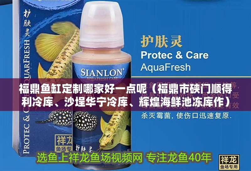 福鼎魚缸定制哪家好一點呢（福鼎市硤門順得利冷庫、沙埕華寧冷庫、輝煌海鮮池凍庫作）