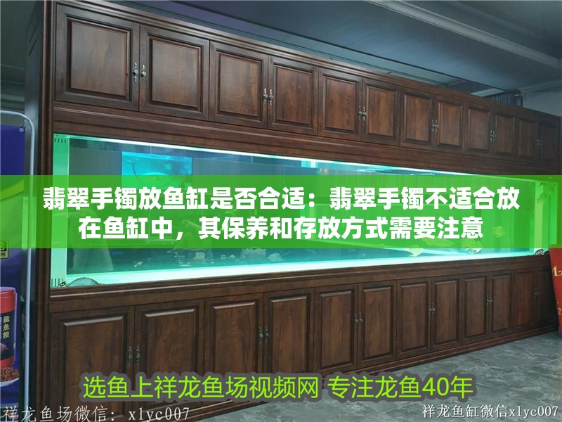 翡翠手鐲放魚缸是否合適：翡翠手鐲不適合放在魚缸中，其保養(yǎng)和存放方式需要注意