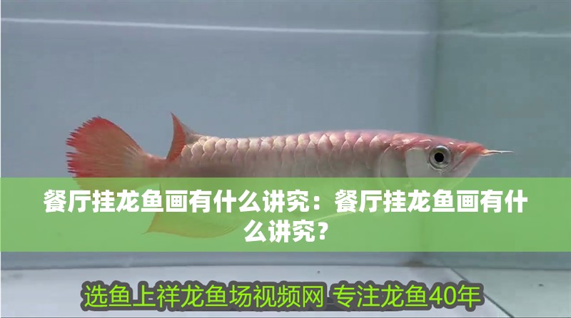 餐廳掛龍魚畫有什么講究：餐廳掛龍魚畫有什么講究？