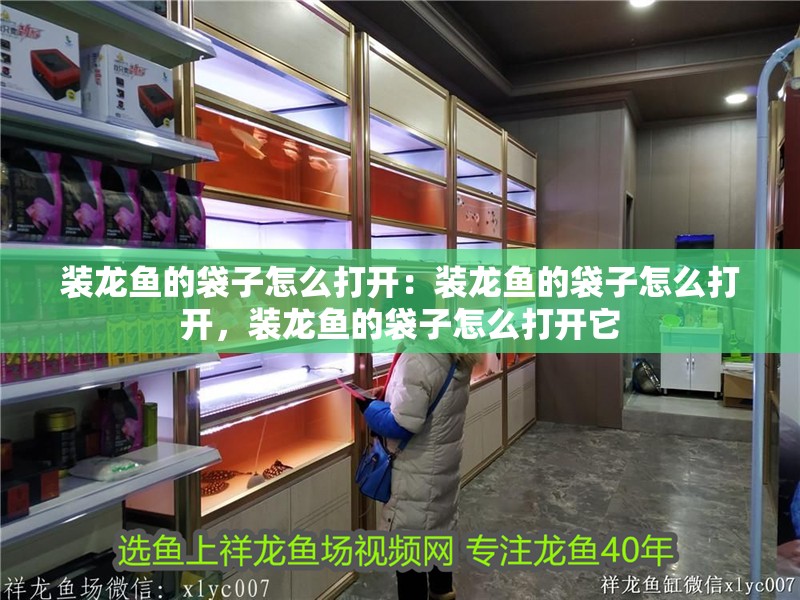 裝龍魚的袋子怎么打開：裝龍魚的袋子怎么打開，裝龍魚的袋子怎么打開它