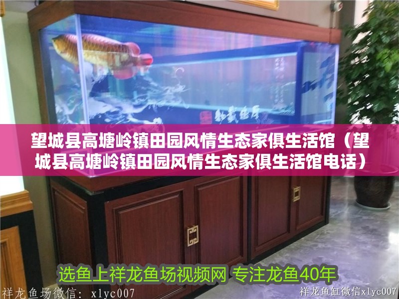 望城縣高塘嶺鎮(zhèn)田園風(fēng)情生態(tài)家俱生活館（望城縣高塘嶺鎮(zhèn)田園風(fēng)情生態(tài)家俱生活館電話）