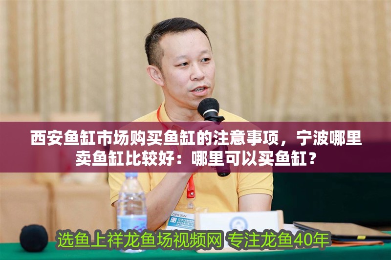 <strong><mark>西安</mark></strong>魚缸市場購買魚缸的注意事項，寧波哪里賣魚缸比較好：哪里可以買魚缸？