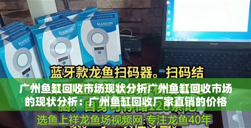 廣州魚缸回收市場現狀分析廣州魚缸回收市場的現狀分析：廣州魚缸回收廠家直銷的價格