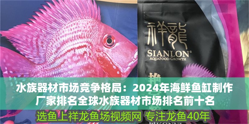 水族器材市場競爭格局：2024年海鮮魚缸制作廠家排名全球水族器材市場排名前十名