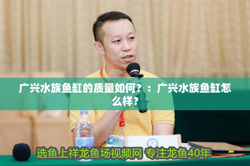 廣興水族魚缸的質量如何？：廣興水族魚缸怎么樣？