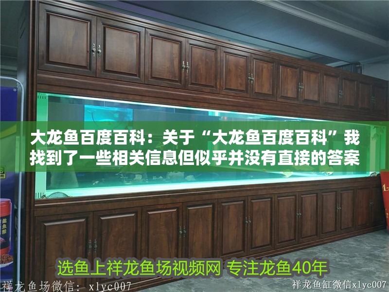 大龍魚百度百科：關于“大龍魚百度百科”我找到了一些相關信息但似乎并沒有直接的答案