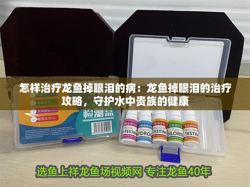 怎樣治療龍魚掉眼淚的病：龍魚掉眼淚的治療攻略，守護(hù)水中貴族的健康