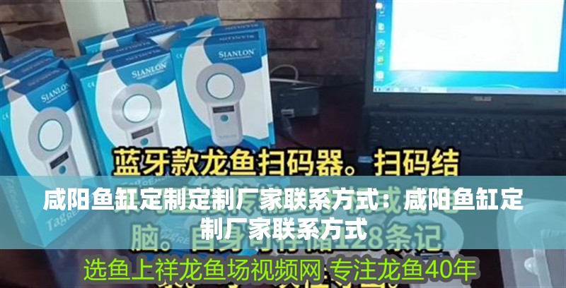 咸陽魚缸定制定制廠家聯系方式：咸陽魚缸定制廠家聯系方式