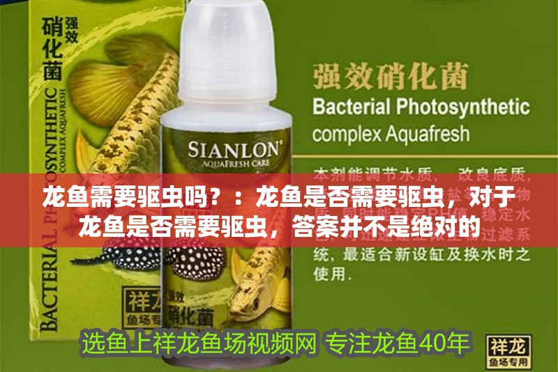 龍魚需要驅蟲嗎？：龍魚是否需要驅蟲，對于龍魚是否需要驅蟲，答案并不是絕對的