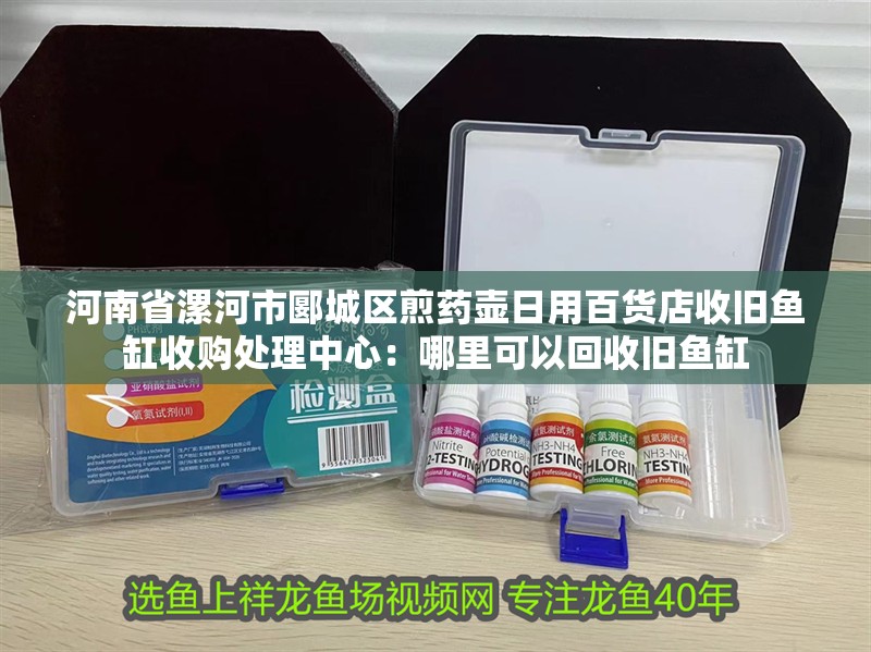 河南省漯河市郾城區(qū)煎藥壺日用百貨店收舊魚缸收購(gòu)處理中心：哪里可以回收舊魚缸