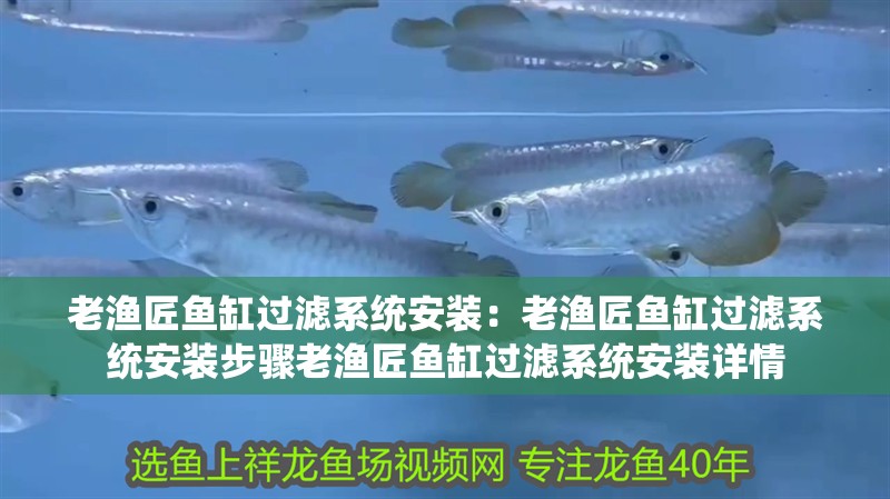 老漁匠魚缸過濾系統安裝：老漁匠魚缸過濾系統安裝步驟老漁匠魚缸過濾系統安裝詳情 老漁匠魚缸過濾系統安裝：老漁匠魚缸過濾系統安裝步驟老漁匠魚缸過濾系統安裝詳情 魚缸百科