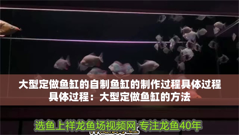 大型定做魚缸的自制魚缸的制作過程具體過程具體過程：大型定做魚缸的方法