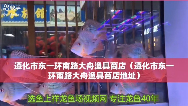 遵化市東一環南路大舟漁具商店（遵化市東一環南路大舟漁具商店地址）