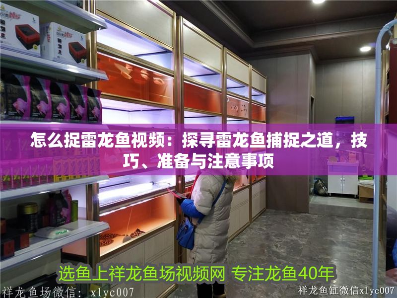 怎么捉雷龍魚視頻：探尋雷龍魚捕捉之道，技巧、準備與注意事項