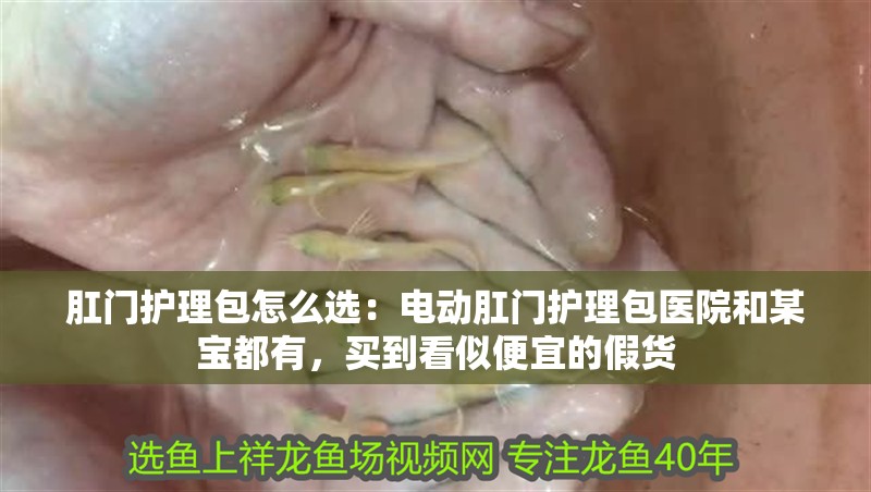 肛門護理包怎么選：電動肛門護理包醫院和某寶都有，買到看似便宜的假貨