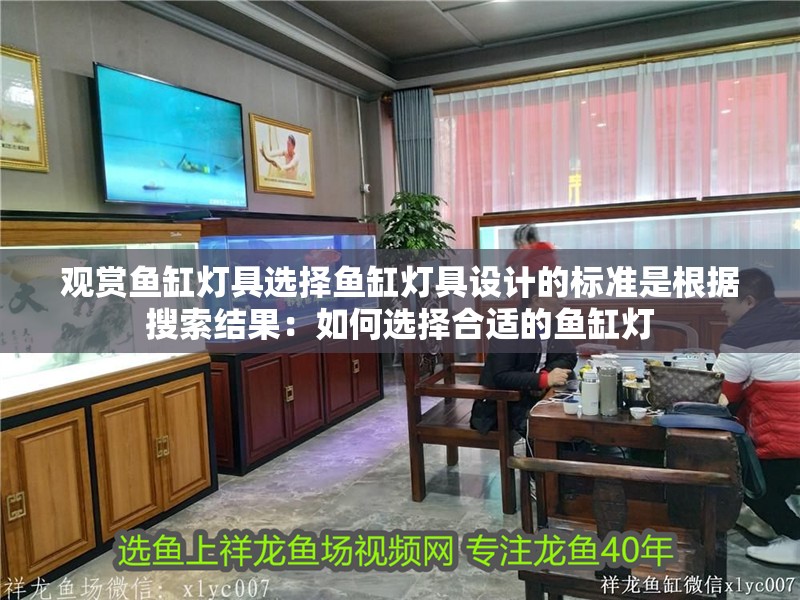 觀賞魚缸燈具選擇魚缸燈具設(shè)計(jì)的標(biāo)準(zhǔn)是根據(jù)搜索結(jié)果：如何選擇合適的魚缸燈